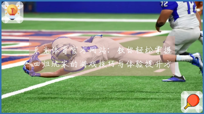 乐竞体育官方网站：教你轻松掌握回归玩家的游戏技巧与体验提升方法