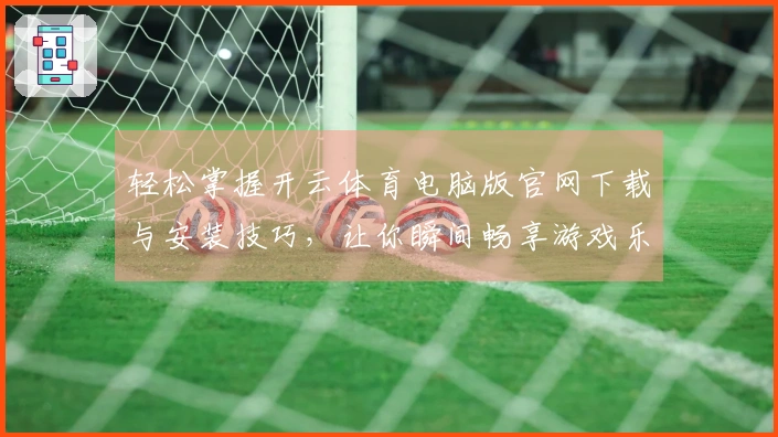 轻松掌握开云体育电脑版官网下载与安装技巧，让你瞬间畅享游戏乐趣