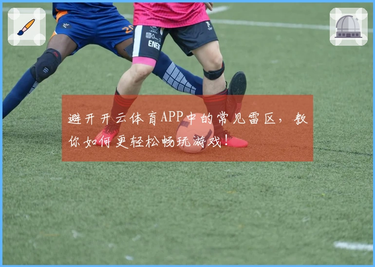 避开开云体育APP中的常见雷区，教你如何更轻松畅玩游戏！